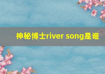 神秘博士river song是谁